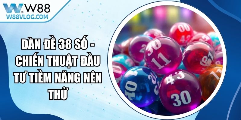 Dàn Đề 38 Số - Chiến Thuật Đầu Tư Tiềm Năng Nên Thử 12 Dàn Đề 38 Số