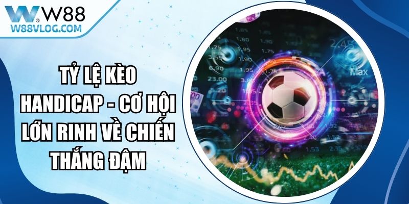 Tỷ Lệ Kèo Handicap - Cơ Hội Lớn Rinh Về Chiến Thắng Đậm 14 Tỷ Lệ Kèo Handicap